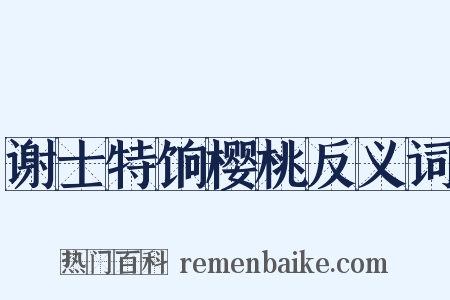 谢士特饷樱桃反义词是什么意思的图片